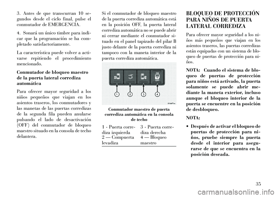 Lancia Voyager 2013 Manual de Empleo y Cuidado (in Spanish) 3. Antes de que transcurran 10 se-
gundos desde el ciclo final, pulse el
conmutador de EMERGENCIA.
4. Sonará un único timbre para indi-
car que la programación se ha com-
pletado satisfactoriamente Lancia Voyager 2013 Manual de Empleo y Cuidado (in Spanish) 3. Antes de que transcurran 10 se-
gundos desde el ciclo final, pulse el
conmutador de EMERGENCIA.
4. Sonará un único timbre para indi-
car que la programación se ha com-
pletado satisfactoriamente