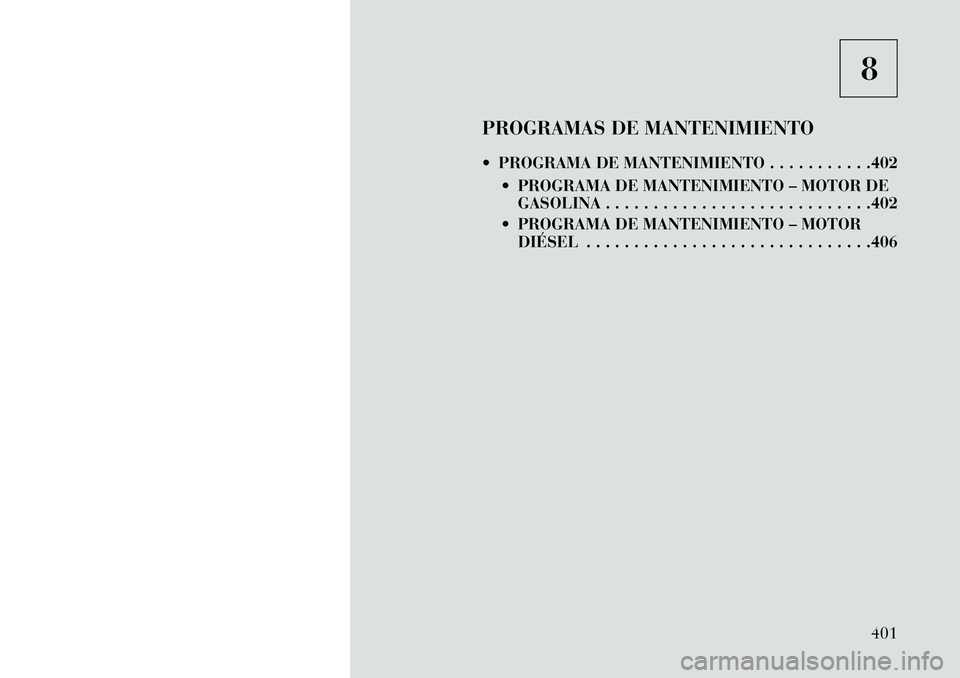 Lancia Voyager 2013  Manual de Empleo y Cuidado (in Spanish) 8
PROGRAMAS DE MANTENIMIENTO
 PROGRAMA DE MANTENIMIENTO . . . . . . . . . . .402  PROGRAMA DE MANTENIMIENTO – MOTOR DEGASOLINA . . . . . . . . . . . . . . . . . . . . . . . . . . . .402
 PROGRAMA