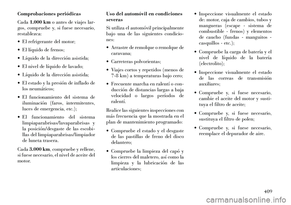 Lancia Voyager 2013 Manual de Empleo y Cuidado (in Spanish) Comprobaciones periódicas
Cada1.000 km o antes de viajes lar-
gos, compruebe y, si fuese necesario,
restablezca:
El refrigerante del motor;
El líquido de frenos;
Líquido de la dirección asis Lancia Voyager 2013 Manual de Empleo y Cuidado (in Spanish) Comprobaciones periódicas
Cada1.000 km o antes de viajes lar-
gos, compruebe y, si fuese necesario,
restablezca:
El refrigerante del motor;
El líquido de frenos;
Líquido de la dirección asis