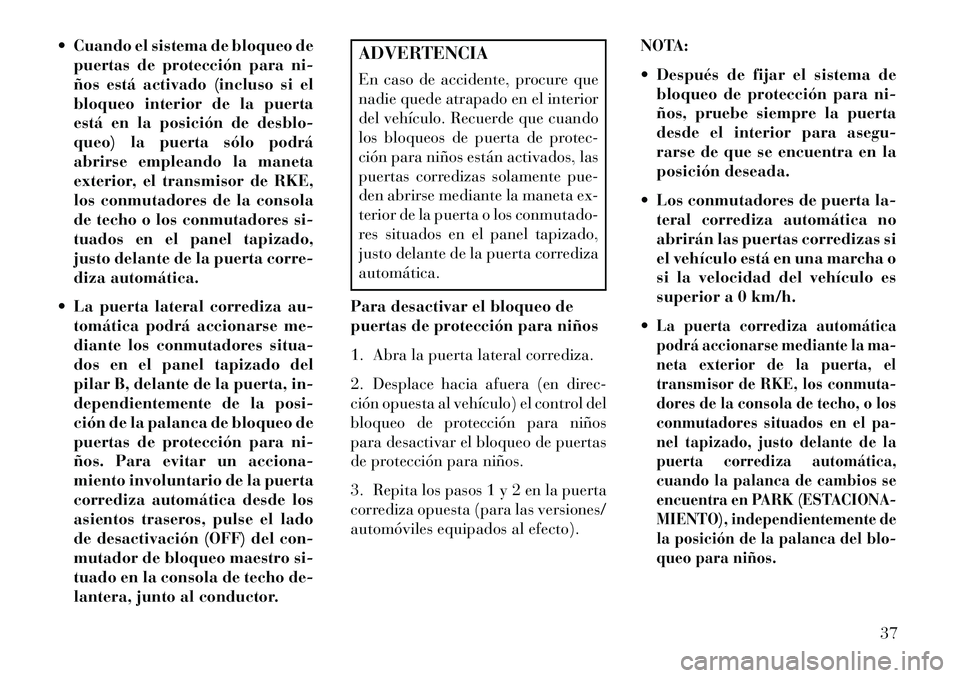 Lancia Voyager 2013 Manual de Empleo y Cuidado (in Spanish) Cuando el sistema de bloqueo depuertas de protección para ni-
ños está activado (incluso si el
bloqueo interior de la puerta
está en la posición de desblo-
queo) la puerta sólo podrá
abrirse Lancia Voyager 2013 Manual de Empleo y Cuidado (in Spanish) Cuando el sistema de bloqueo depuertas de protección para ni-
ños está activado (incluso si el
bloqueo interior de la puerta
está en la posición de desblo-
queo) la puerta sólo podrá
abrirse