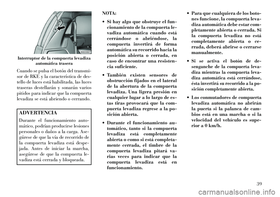 Lancia Voyager 2013 Manual de Empleo y Cuidado (in Spanish) Cuando se pulsa el botón del transmi-
sor de RKE y la característica de des-
tello de luces está habilitada, las luces
traseras destellarán y sonarán varios
pitidos para indicar que la compuerta
Lancia Voyager 2013 Manual de Empleo y Cuidado (in Spanish) Cuando se pulsa el botón del transmi-
sor de RKE y la característica de des-
tello de luces está habilitada, las luces
traseras destellarán y sonarán varios
pitidos para indicar que la compuerta