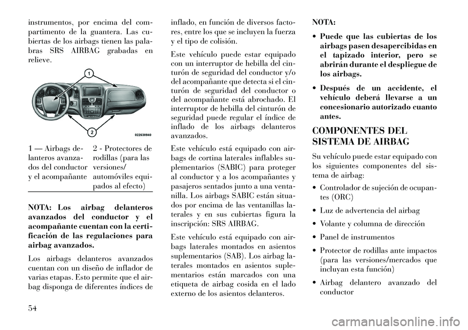 Lancia Voyager 2013 Manual de Empleo y Cuidado (in Spanish) instrumentos, por encima del com-
partimento de la guantera. Las cu-
biertas de los airbags tienen las pala-
bras SRS AIRBAG grabadas en
relieve.
NOTA: Los airbag delanteros
avanzados del conductor y Lancia Voyager 2013 Manual de Empleo y Cuidado (in Spanish) instrumentos, por encima del com-
partimento de la guantera. Las cu-
biertas de los airbags tienen las pala-
bras SRS AIRBAG grabadas en
relieve.
NOTA: Los airbag delanteros
avanzados del conductor y