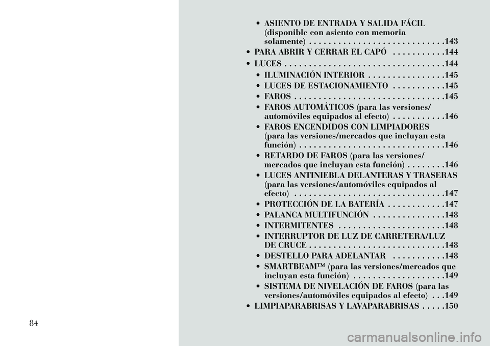 Lancia Voyager 2013  Manual de Empleo y Cuidado (in Spanish)  ASIENTO DE ENTRADA Y SALIDA FÁCIL(disponible con asiento con memoria
solamente) . . . . . . . . . . . . . . . . . . . . . . . . . . . .143
 PARA ABRIR Y CERRAR EL CAPÓ . . . . . . . . . . .144
 