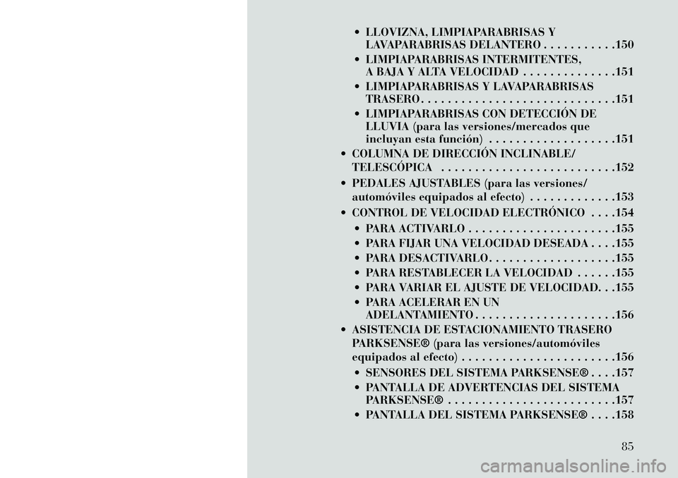 Lancia Voyager 2013  Manual de Empleo y Cuidado (in Spanish)  LLOVIZNA, LIMPIAPARABRISAS YLAVAPARABRISAS DELANTERO . . . . . . . . . . .150
 LIMPIAPARABRISAS INTERMITENTES, A BAJA Y ALTA VELOCIDAD . . . . . . . . . . . . . .151
 LIMPIAPARABRISAS Y LAVAPARABR