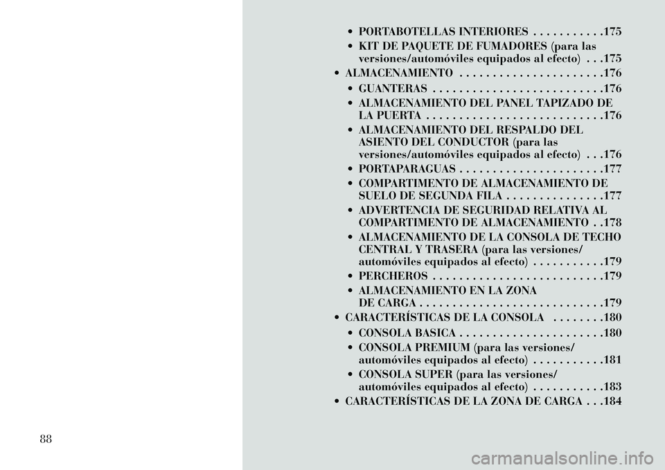 Lancia Voyager 2013  Manual de Empleo y Cuidado (in Spanish)  PORTABOTELLAS INTERIORES . . . . . . . . . . .175
 KIT DE PAQUETE DE FUMADORES (para lasversiones/automóviles equipados al efecto) . . .175
 ALMACENAMIENTO . . . . . . . . . . . . . . . . . . . .