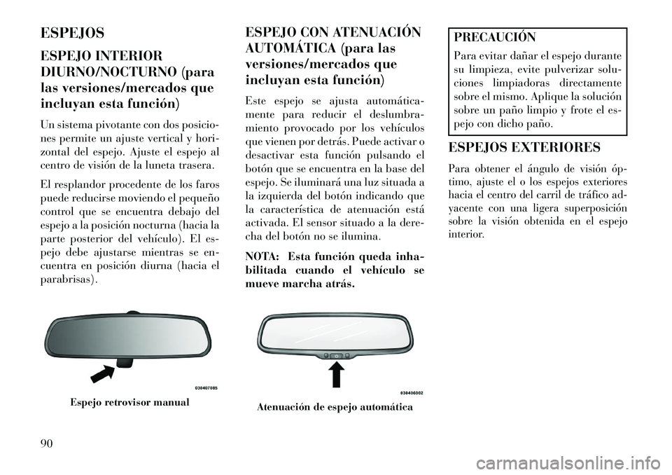 Lancia Voyager 2013  Manual de Empleo y Cuidado (in Spanish) ESPEJOS
ESPEJO INTERIOR
DIURNO/NOCTURNO (para
las versiones/mercados que
incluyan esta función)
Un sistema pivotante con dos posicio-
nes permite un ajuste vertical y hori-
zontal del espejo. Ajuste 