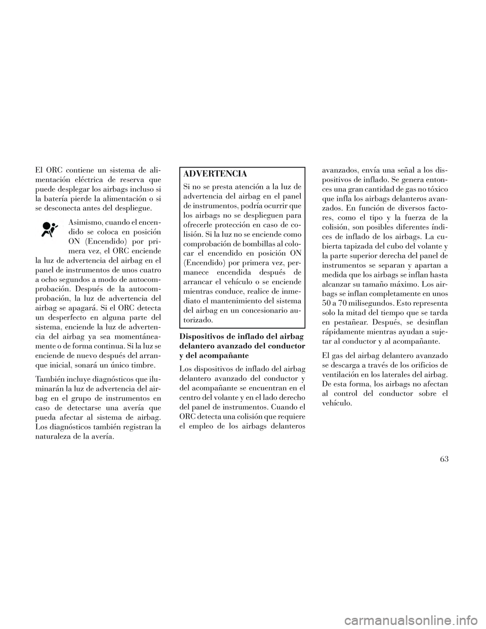Lancia Voyager 2014 Manual de Empleo y Cuidado (in Spanish) El ORC contiene un sistema de ali-
mentación eléctrica de reserva que
puede desplegar los airbags incluso si
la batería pierde la alimentación o si
se desconecta antes del despliegue.Asimismo, cua Lancia Voyager 2014 Manual de Empleo y Cuidado (in Spanish) El ORC contiene un sistema de ali-
mentación eléctrica de reserva que
puede desplegar los airbags incluso si
la batería pierde la alimentación o si
se desconecta antes del despliegue.Asimismo, cua