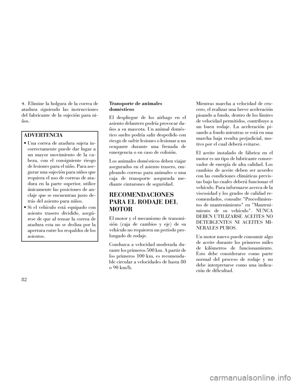 Lancia Voyager 2014 Manual de Empleo y Cuidado (in Spanish) 4. Elimine la holgura de la correa de
atadura siguiendo las instrucciones
del fabricante de la sujeción para ni-
ños.
ADVERTENCIA
Una correa de atadura sujeta in-correctamente puede dar lugar a
un Lancia Voyager 2014 Manual de Empleo y Cuidado (in Spanish) 4. Elimine la holgura de la correa de
atadura siguiendo las instrucciones
del fabricante de la sujeción para ni-
ños.
ADVERTENCIA
Una correa de atadura sujeta in-correctamente puede dar lugar a
un