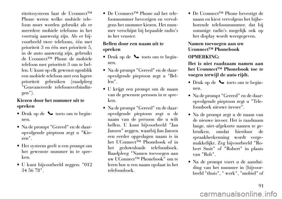 Lancia Voyager 2012  Instructieboek (in Dutch) riteitssysteem laat de Uconnect™ 
Phone weten welke mobiele tele-
foon moet worden gebruikt als er
meerdere mobiele telefoons in het
voertuig aanwezig zijn. Als er bij-
voorbeeld twee telefoons, é