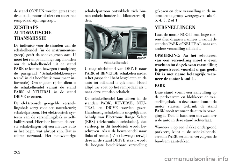 Lancia Voyager 2013 Instructieboek (in Dutch) de stand ON/RUN worden gezet (met
draaiende motor of niet) en moet het
rempedaal zijn ingetrapt.
ZESTRAPS
AUTOMATISCHE
TRANSMISSIE
De indicator voor de standen van de
schakelhendel (in de instrumenten Lancia Voyager 2013 Instructieboek (in Dutch) de stand ON/RUN worden gezet (met
draaiende motor of niet) en moet het
rempedaal zijn ingetrapt.
ZESTRAPS
AUTOMATISCHE
TRANSMISSIE
De indicator voor de standen van de
schakelhendel (in de instrumenten