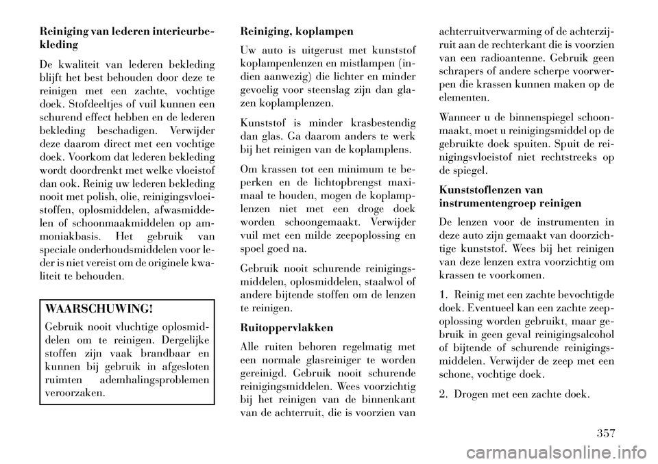 Lancia Voyager 2013  Instructieboek (in Dutch) Reiniging van lederen interieurbe-
kleding
De kwaliteit van lederen bekleding
blijft het best behouden door deze te
reinigen met een zachte, vochtige
doek. Stofdeeltjes of vuil kunnen een
schurend eff