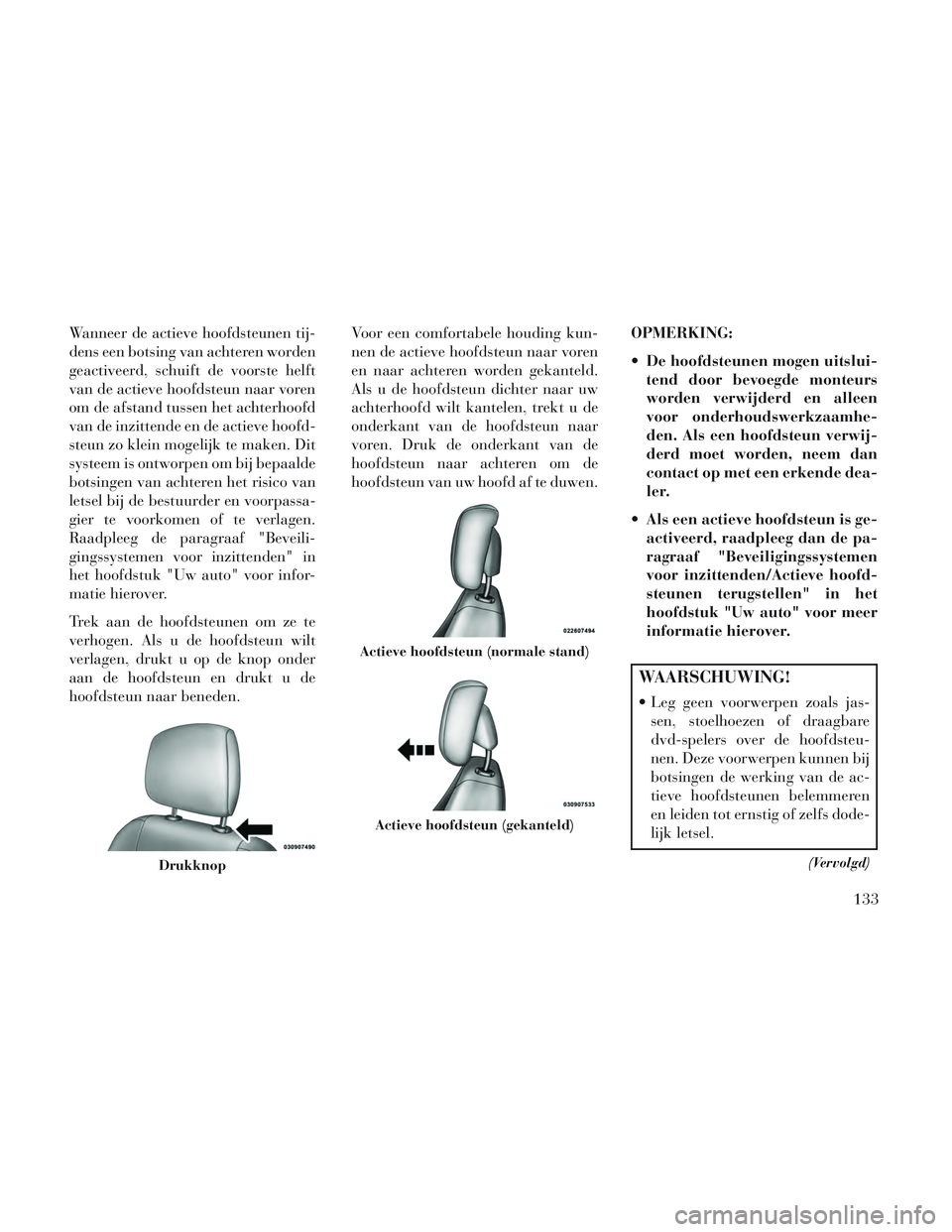 Lancia Voyager 2014  Instructieboek (in Dutch) Wanneer de actieve hoofdsteunen tij-
dens een botsing van achteren worden
geactiveerd, schuift de voorste helft
van de actieve hoofdsteun naar voren
om de afstand tussen het achterhoofd
van de inzitte