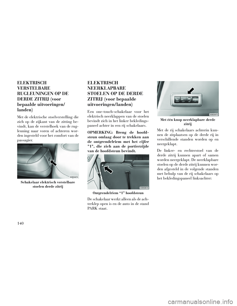 Lancia Voyager 2014  Instructieboek (in Dutch) ELEKTRISCH
VERSTELBARE
RUGLEUNINGEN OP DE
DERDE ZITRIJ (voor
bepaalde uitvoeringen/
landen)
Met de elektrische stoelverstelling die
zich op de zijkant van de zitting be-
vindt, kan de verstelhoek van 