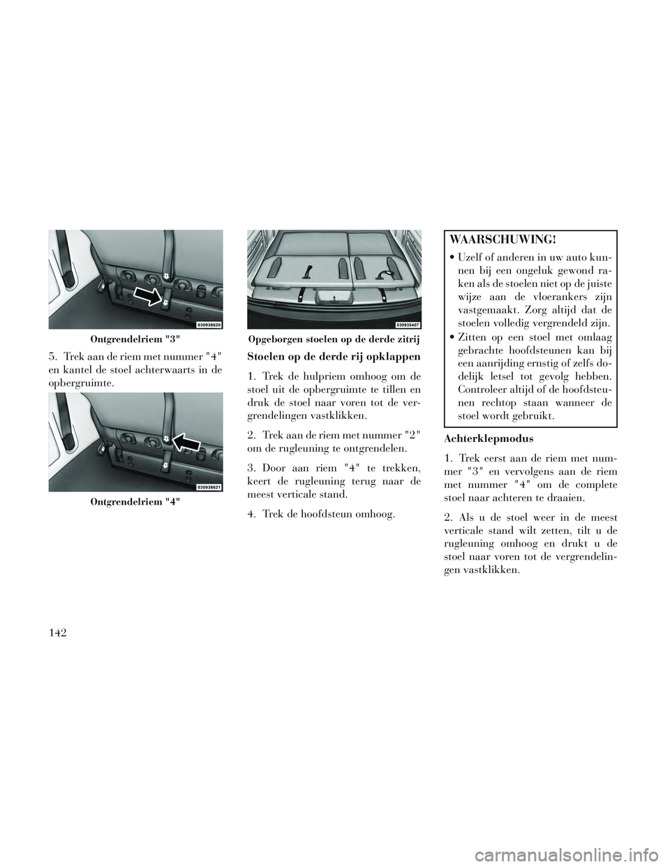 Lancia Voyager 2014  Instructieboek (in Dutch) 5. Trek aan de riem met nummer "4"
en kantel de stoel achterwaarts in de
opbergruimte.Stoelen op de derde rij opklappen
1. Trek de hulpriem omhoog om de
stoel uit de opbergruimte te tillen en
druk de 