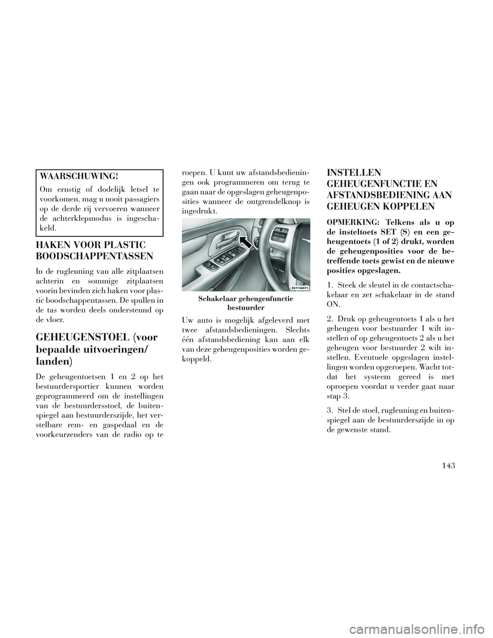 Lancia Voyager 2014  Instructieboek (in Dutch) WAARSCHUWING!
Om ernstig of dodelijk letsel te
voorkomen, mag u nooit passagiers
op de derde rij vervoeren wanneer
de achterklepmodus is ingescha-
keld.
HAKEN VOOR PLASTIC
BOODSCHAPPENTASSEN
In de rug