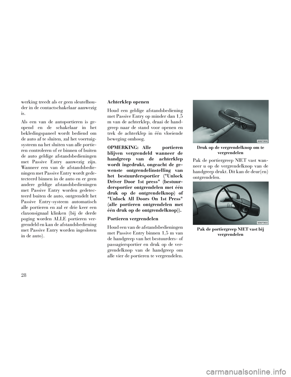 Lancia Voyager 2014 Instructieboek (in Dutch) werking treedt als er geen sleutelhou-
der in de contactschakelaar aanwezig
is.
Als een van de autoportieren is ge-
opend en de schakelaar in het
bekledingspaneel wordt bediend om
de auto af te sluite Lancia Voyager 2014 Instructieboek (in Dutch) werking treedt als er geen sleutelhou-
der in de contactschakelaar aanwezig
is.
Als een van de autoportieren is ge-
opend en de schakelaar in het
bekledingspaneel wordt bediend om
de auto af te sluite