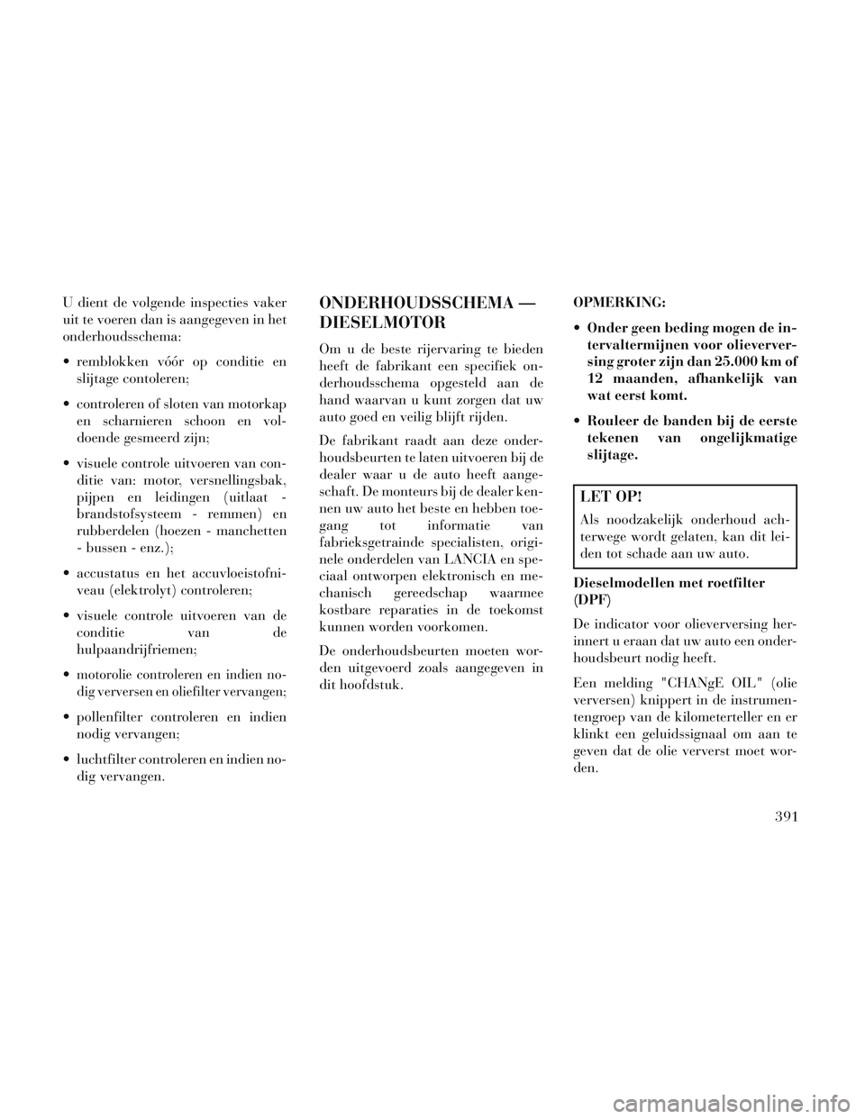 Lancia Voyager 2014  Instructieboek (in Dutch) U dient de volgende inspecties vaker
uit te voeren dan is aangegeven in het
onderhoudsschema:
 remblokken vóór op conditie enslijtage contoleren;
 controleren of sloten van motorkap en scharnieren s