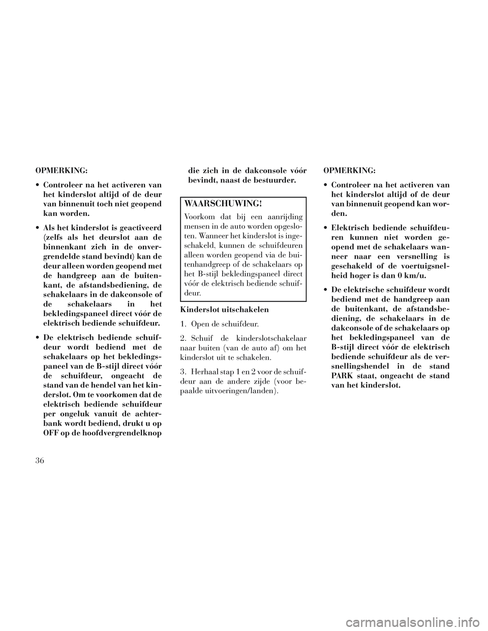 Lancia Voyager 2014 Instructieboek (in Dutch) OPMERKING:
Controleer na het activeren vanhet kinderslot altijd of de deur
van binnenuit toch niet geopend
kan worden.
Als het kinderslot is geactiveerd (zelfs als het deurslot aan de
binnenkant zic Lancia Voyager 2014 Instructieboek (in Dutch) OPMERKING:
Controleer na het activeren vanhet kinderslot altijd of de deur
van binnenuit toch niet geopend
kan worden.
Als het kinderslot is geactiveerd (zelfs als het deurslot aan de
binnenkant zic