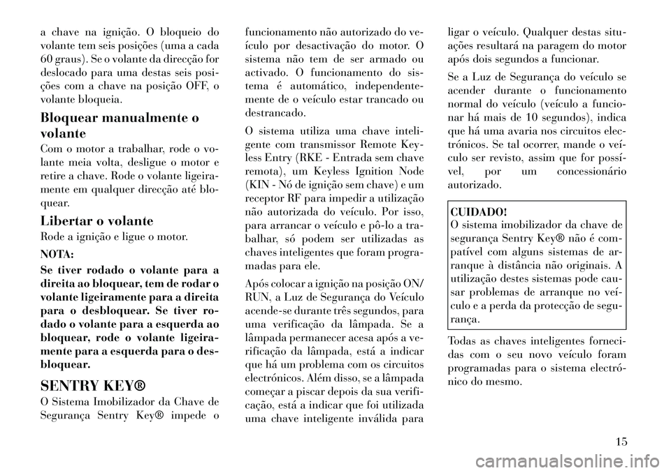 Lancia Voyager 2012  Manual de Uso e Manutenção (in Portuguese) a chave na ignição. O bloqueio do 
volante tem seis posições (uma a cada
60 graus). Se o volante da direcção for
deslocado para uma destas seis posi-
ções com a chave na posição OFF, o
volan