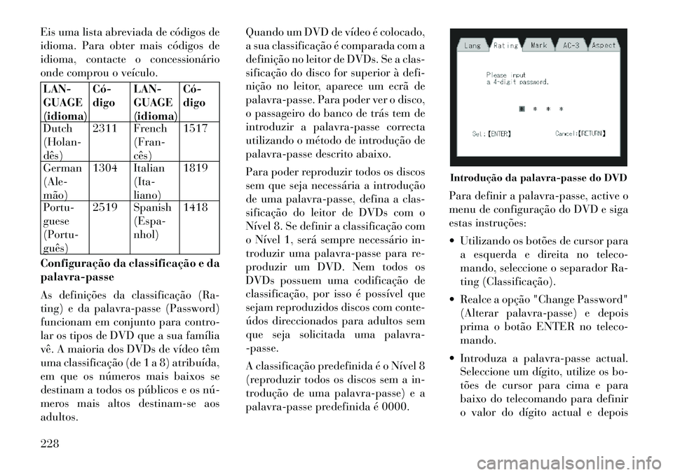Lancia Voyager 2011  Manual de Uso e Manutenção (in Portuguese) Eis uma lista abreviada de códigos de 
idioma. Para obter mais códigos de
idioma, contacte o concessionário
onde comprou o veículo.LAN- GUAGE(idioma)Có­digo
LAN-GUAGE(idioma) Có­digo
Dutch(Hol