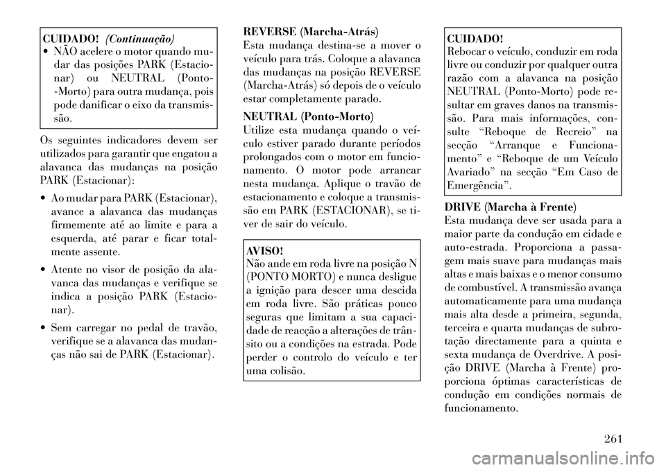 Lancia Voyager 2011 Manual de Uso e Manutenção (in Portuguese) CUIDADO!(Continuação)
NÃO acelere o motor quando mu-
dar das posições PARK (Estacio-
nar) ou NEUTRAL (Ponto-
-Morto) para outra mudança, pois
pode danificar o eixo da transmis-são.
Os seguin Lancia Voyager 2011 Manual de Uso e Manutenção (in Portuguese) CUIDADO!(Continuação)
NÃO acelere o motor quando mu-
dar das posições PARK (Estacio-
nar) ou NEUTRAL (Ponto-
-Morto) para outra mudança, pois
pode danificar o eixo da transmis-são.
Os seguin