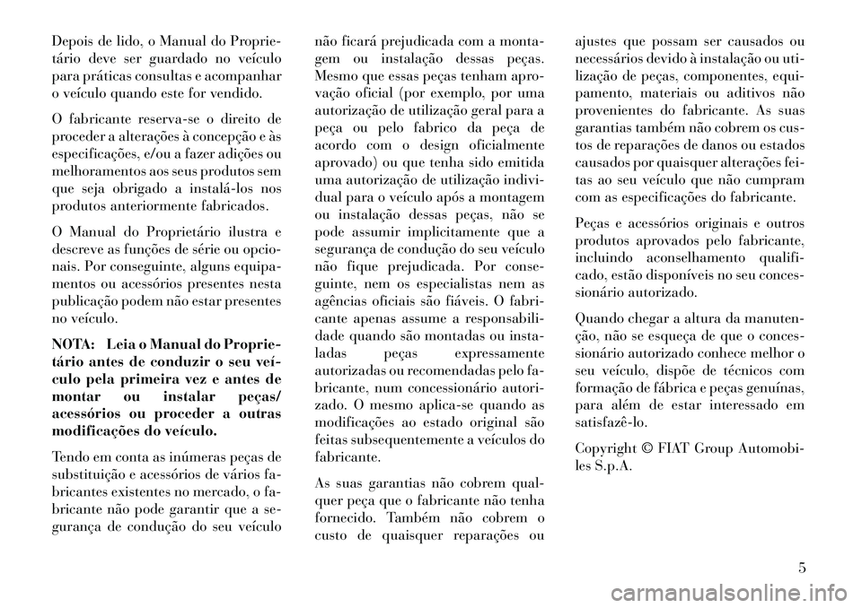 Lancia Voyager 2013 Manual de Uso e Manutenção (in Portuguese) Depois de lido, o Manual do Proprie-
tário deve ser guardado no veículo
para práticas consultas e acompanhar
o veículo quando este for vendido.
O fabricante reserva-se o direito de
proceder a alte Lancia Voyager 2013 Manual de Uso e Manutenção (in Portuguese) Depois de lido, o Manual do Proprie-
tário deve ser guardado no veículo
para práticas consultas e acompanhar
o veículo quando este for vendido.
O fabricante reserva-se o direito de
proceder a alte