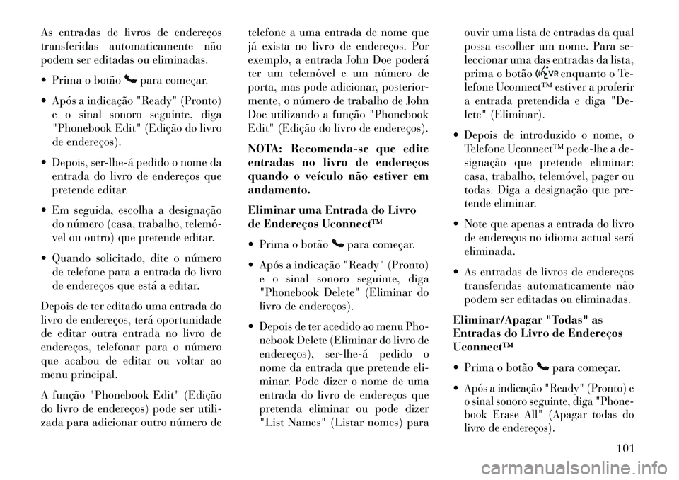 Lancia Voyager 2013 Manual de Uso e Manutenção (in Portuguese) As entradas de livros de endereços
transferidas automaticamente não
podem ser editadas ou eliminadas.
Prima o botão
para começar.
Após a indicação "Ready" (Pronto) e o sinal sonoro seguinte Lancia Voyager 2013 Manual de Uso e Manutenção (in Portuguese) As entradas de livros de endereços
transferidas automaticamente não
podem ser editadas ou eliminadas.
Prima o botão
para começar.
Após a indicação "Ready" (Pronto) e o sinal sonoro seguinte