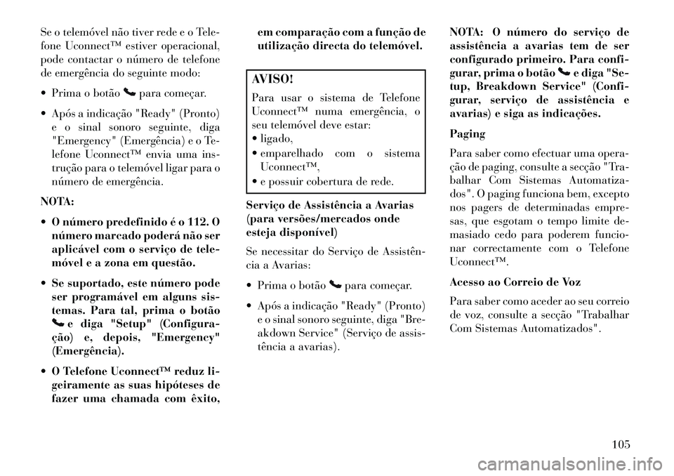 Lancia Voyager 2013 Manual de Uso e Manutenção (in Portuguese) Se o telemóvel não tiver rede e o Tele-
fone Uconnect™ estiver operacional,
pode contactar o número de telefone
de emergência do seguinte modo:
Prima o botão
para começar.
Após a indicaç Lancia Voyager 2013 Manual de Uso e Manutenção (in Portuguese) Se o telemóvel não tiver rede e o Tele-
fone Uconnect™ estiver operacional,
pode contactar o número de telefone
de emergência do seguinte modo:
Prima o botão
para começar.
Após a indicaç