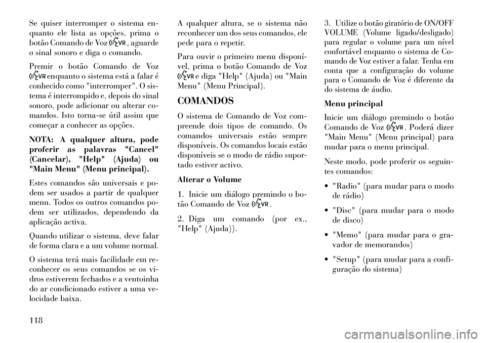 Lancia Voyager 2013 Manual de Uso e Manutenção (in Portuguese) Se quiser interromper o sistema en-
quanto ele lista as opções, prima o
botão Comando de Voz
, aguarde
o sinal sonoro e diga o comando.
Premir o botão Comando de Voz
enquanto o sistema está a fal Lancia Voyager 2013 Manual de Uso e Manutenção (in Portuguese) Se quiser interromper o sistema en-
quanto ele lista as opções, prima o
botão Comando de Voz
, aguarde
o sinal sonoro e diga o comando.
Premir o botão Comando de Voz
enquanto o sistema está a fal