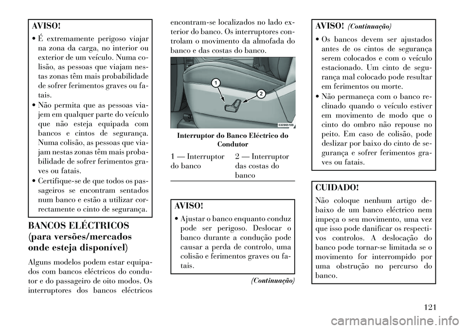 Lancia Voyager 2013 Manual de Uso e Manutenção (in Portuguese) AVISO!
É extremamente perigoso viajarna zona da carga, no interior ou
exterior de um veículo. Numa co-
lisão, as pessoas que viajam nes-
tas zonas têm mais probabilidade
de sofrer ferimentos gra Lancia Voyager 2013 Manual de Uso e Manutenção (in Portuguese) AVISO!
É extremamente perigoso viajarna zona da carga, no interior ou
exterior de um veículo. Numa co-
lisão, as pessoas que viajam nes-
tas zonas têm mais probabilidade
de sofrer ferimentos gra