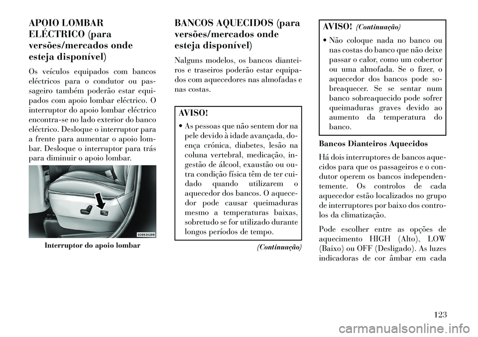Lancia Voyager 2013 Manual de Uso e Manutenção (in Portuguese) APOIO LOMBAR
ELÉCTRICO (para
versões/mercados onde
esteja disponível)
Os veículos equipados com bancos
eléctricos para o condutor ou pas-
sageiro também poderão estar equi-
pados com apoio lomb Lancia Voyager 2013 Manual de Uso e Manutenção (in Portuguese) APOIO LOMBAR
ELÉCTRICO (para
versões/mercados onde
esteja disponível)
Os veículos equipados com bancos
eléctricos para o condutor ou pas-
sageiro também poderão estar equi-
pados com apoio lomb