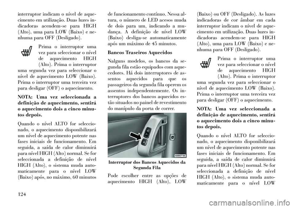 Lancia Voyager 2013 Manual de Uso e Manutenção (in Portuguese) interruptor indicam o nível de aque-
cimento em utilização. Duas luzes in-
dicadoras acendem-se para HIGH
(Alto), uma para LOW (Baixo) e ne-
nhuma para OFF (Desligado).Prima o interruptor uma
vez p Lancia Voyager 2013 Manual de Uso e Manutenção (in Portuguese) interruptor indicam o nível de aque-
cimento em utilização. Duas luzes in-
dicadoras acendem-se para HIGH
(Alto), uma para LOW (Baixo) e ne-
nhuma para OFF (Desligado).Prima o interruptor uma
vez p