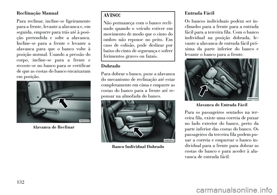 Lancia Voyager 2013 Manual de Uso e Manutenção (in Portuguese) Reclinação Manual
Para reclinar, incline-se ligeiramente
para a frente, levante a alavanca e, em
seguida, empurre para trás até à posi-
ção pretendida e solte a alavanca.
Incline-se para a fren Lancia Voyager 2013 Manual de Uso e Manutenção (in Portuguese) Reclinação Manual
Para reclinar, incline-se ligeiramente
para a frente, levante a alavanca e, em
seguida, empurre para trás até à posi-
ção pretendida e solte a alavanca.
Incline-se para a fren