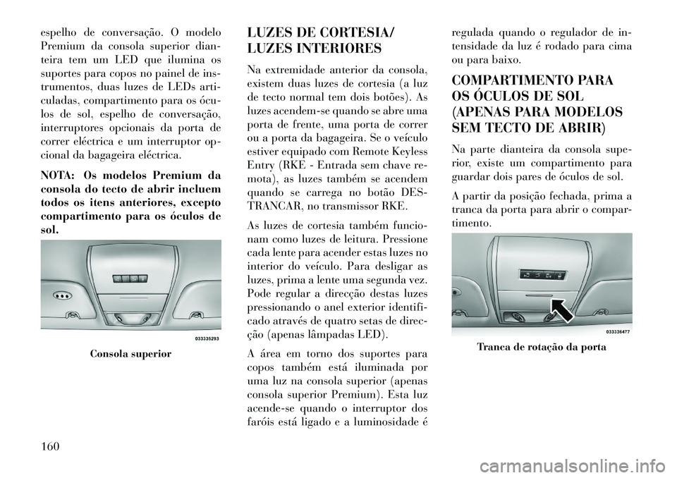 Lancia Voyager 2013 Manual de Uso e Manutenção (in Portuguese) espelho de conversação. O modelo
Premium da consola superior dian-
teira tem um LED que ilumina os
suportes para copos no painel de ins-
trumentos, duas luzes de LEDs arti-
culadas, compartimento pa Lancia Voyager 2013 Manual de Uso e Manutenção (in Portuguese) espelho de conversação. O modelo
Premium da consola superior dian-
teira tem um LED que ilumina os
suportes para copos no painel de ins-
trumentos, duas luzes de LEDs arti-
culadas, compartimento pa