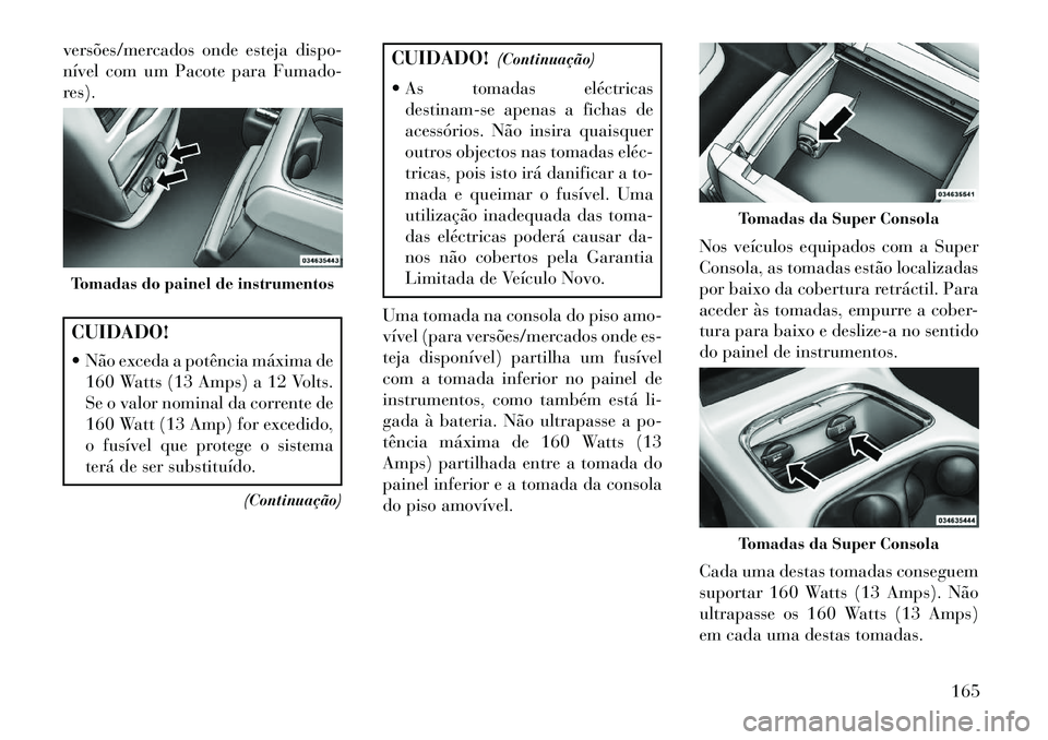 Lancia Voyager 2013 Manual de Uso e Manutenção (in Portuguese) versões/mercados onde esteja dispo-
nível com um Pacote para Fumado-
res).CUIDADO!
Não exceda a potência máxima de160 Watts (13 Amps) a 12 Volts.
Se o valor nominal da corrente de
160 Watt (13 Lancia Voyager 2013 Manual de Uso e Manutenção (in Portuguese) versões/mercados onde esteja dispo-
nível com um Pacote para Fumado-
res).CUIDADO!
Não exceda a potência máxima de160 Watts (13 Amps) a 12 Volts.
Se o valor nominal da corrente de
160 Watt (13