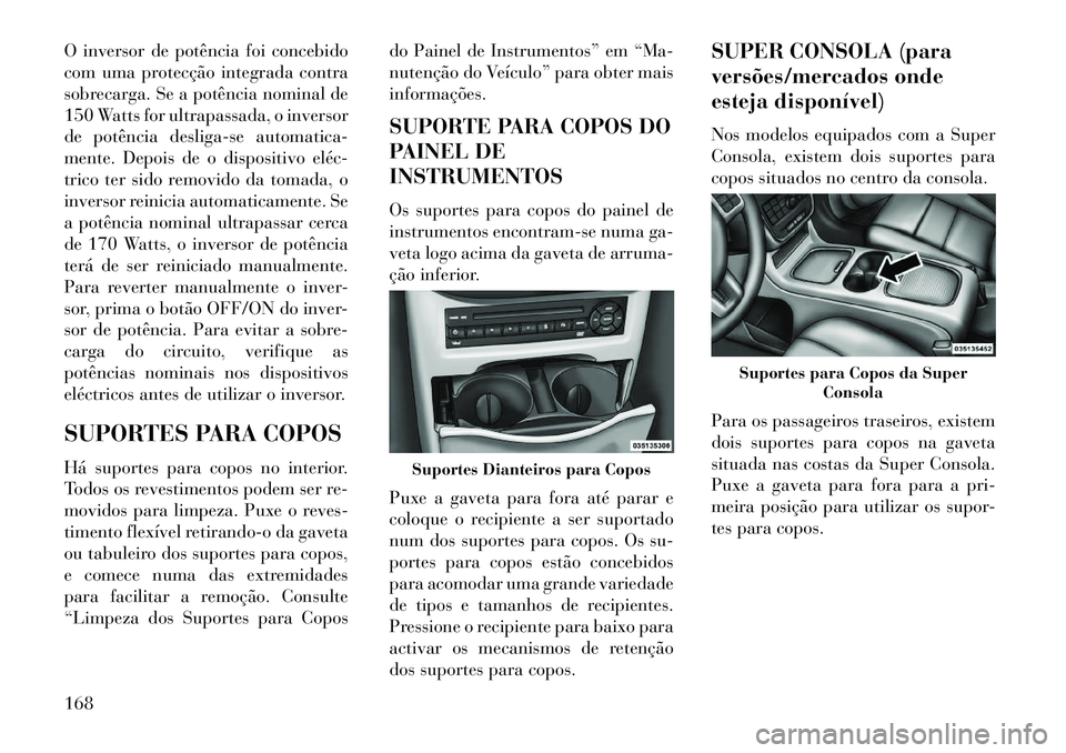 Lancia Voyager 2013 Manual de Uso e Manutenção (in Portuguese) O inversor de potência foi concebido
com uma protecção integrada contra
sobrecarga. Se a potência nominal de
150 Watts for ultrapassada, o inversor
de potência desliga-se automatica-
mente. Depoi Lancia Voyager 2013 Manual de Uso e Manutenção (in Portuguese) O inversor de potência foi concebido
com uma protecção integrada contra
sobrecarga. Se a potência nominal de
150 Watts for ultrapassada, o inversor
de potência desliga-se automatica-
mente. Depoi