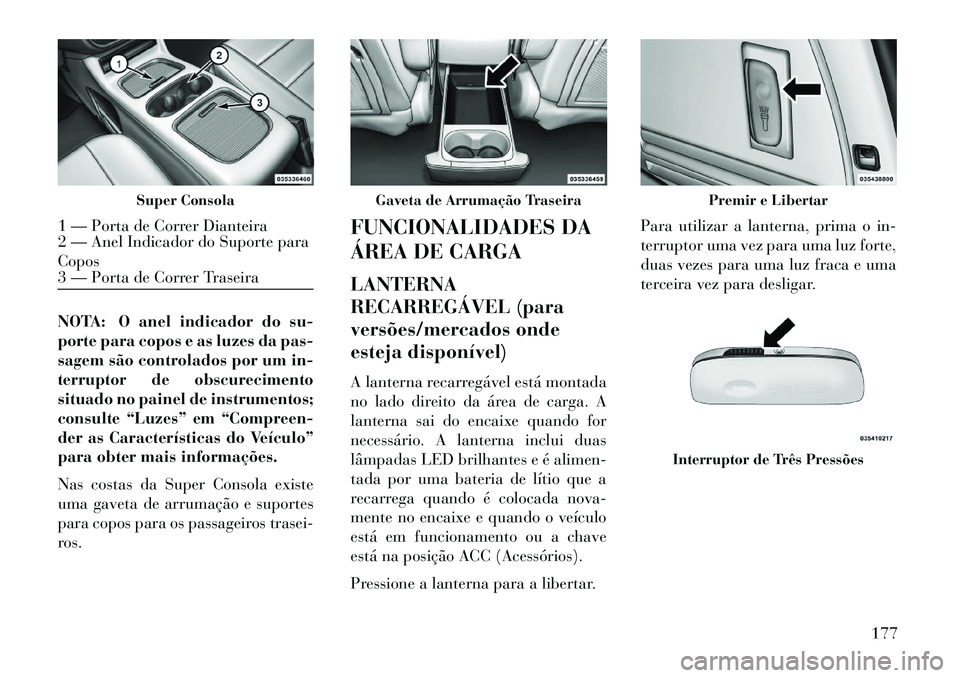 Lancia Voyager 2013 Manual de Uso e Manutenção (in Portuguese) NOTA: O anel indicador do su-
porte para copos e as luzes da pas-
sagem são controlados por um in-
terruptor de obscurecimento
situado no painel de instrumentos;
consulte “Luzes” em “Compreen-
Lancia Voyager 2013 Manual de Uso e Manutenção (in Portuguese) NOTA: O anel indicador do su-
porte para copos e as luzes da pas-
sagem são controlados por um in-
terruptor de obscurecimento
situado no painel de instrumentos;
consulte “Luzes” em “Compreen-