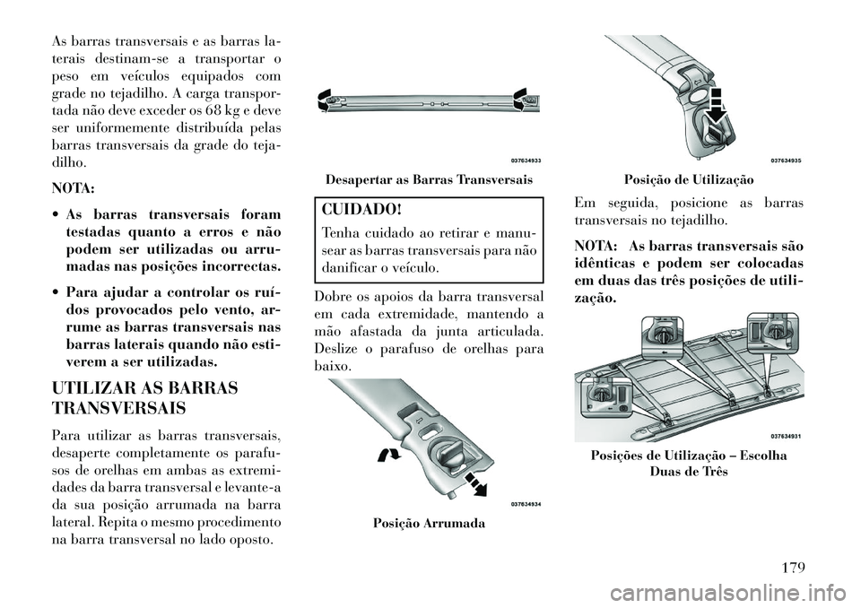 Lancia Voyager 2013 Manual de Uso e Manutenção (in Portuguese) As barras transversais e as barras la-
terais destinam-se a transportar o
peso em veículos equipados com
grade no tejadilho. A carga transpor-
tada não deve exceder os 68 kg e deve
ser uniformemente Lancia Voyager 2013 Manual de Uso e Manutenção (in Portuguese) As barras transversais e as barras la-
terais destinam-se a transportar o
peso em veículos equipados com
grade no tejadilho. A carga transpor-
tada não deve exceder os 68 kg e deve
ser uniformemente
