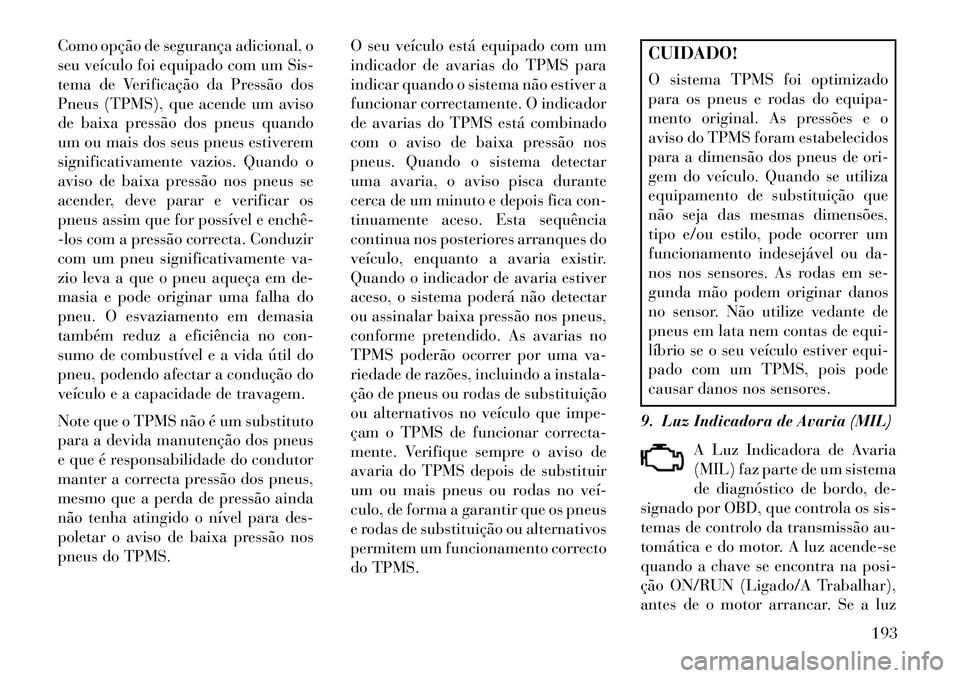 Lancia Voyager 2013 Manual de Uso e Manutenção (in Portuguese) Como opção de segurança adicional, o
seu veículo foi equipado com um Sis-
tema de Verificação da Pressão dos
Pneus (TPMS), que acende um aviso
de baixa pressão dos pneus quando
um ou mais dos Lancia Voyager 2013 Manual de Uso e Manutenção (in Portuguese) Como opção de segurança adicional, o
seu veículo foi equipado com um Sis-
tema de Verificação da Pressão dos
Pneus (TPMS), que acende um aviso
de baixa pressão dos pneus quando
um ou mais dos