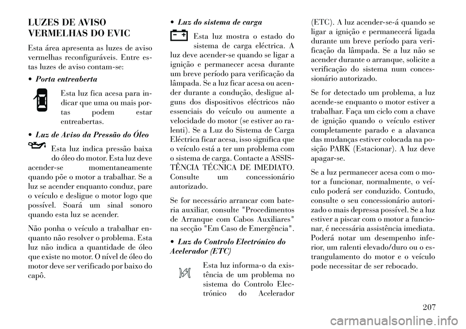 Lancia Voyager 2013 Manual de Uso e Manutenção (in Portuguese) LUZES DE AVISO
VERMELHAS DO EVIC
Esta área apresenta as luzes de aviso
vermelhas reconfiguráveis. Entre es-
tas luzes de aviso contam-se:
Porta entreabertaEsta luz fica acesa para in-
dicar que um Lancia Voyager 2013 Manual de Uso e Manutenção (in Portuguese) LUZES DE AVISO
VERMELHAS DO EVIC
Esta área apresenta as luzes de aviso
vermelhas reconfiguráveis. Entre es-
tas luzes de aviso contam-se:
Porta entreabertaEsta luz fica acesa para in-
dicar que um
