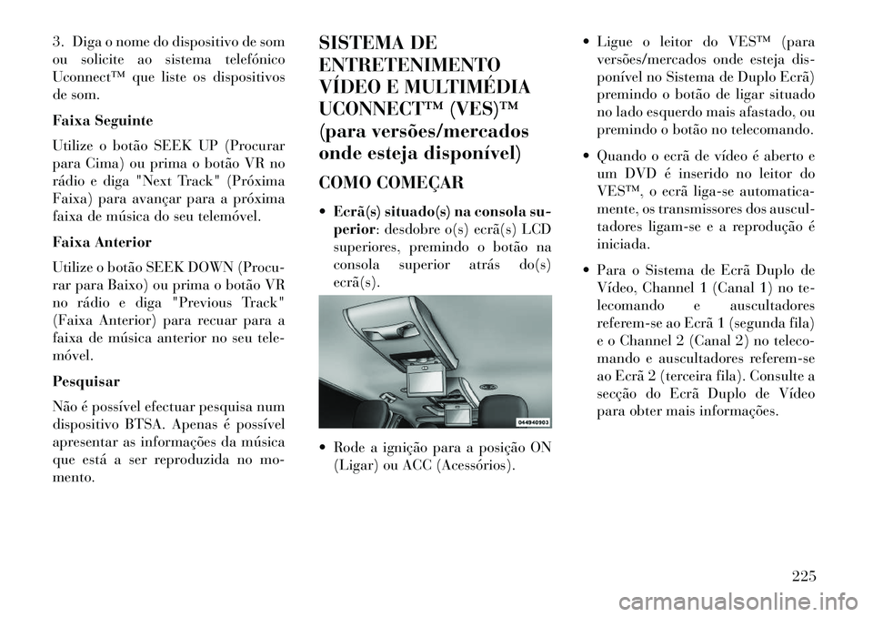 Lancia Voyager 2013 Manual de Uso e Manutenção (in Portuguese) 3. Diga o nome do dispositivo de som
ou solicite ao sistema telefónico
Uconnect™ que liste os dispositivos
de som.
Faixa Seguinte
Utilize o botão SEEK UP (Procurar
para Cima) ou prima o botão VR Lancia Voyager 2013 Manual de Uso e Manutenção (in Portuguese) 3. Diga o nome do dispositivo de som
ou solicite ao sistema telefónico
Uconnect™ que liste os dispositivos
de som.
Faixa Seguinte
Utilize o botão SEEK UP (Procurar
para Cima) ou prima o botão VR
