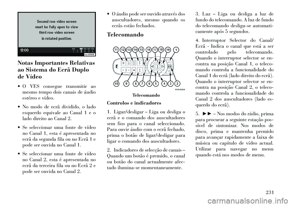 Lancia Voyager 2013 Manual de Uso e Manutenção (in Portuguese) Notas Importantes Relativas
ao Sistema do Ecrã Duplo
de Vídeo
O VES consegue transmitir aomesmo tempo dois canais de áudio
estéreo e vídeo.
No modo de ecrã dividido, o lado esquerdo equivale Lancia Voyager 2013 Manual de Uso e Manutenção (in Portuguese) Notas Importantes Relativas
ao Sistema do Ecrã Duplo
de Vídeo
O VES consegue transmitir aomesmo tempo dois canais de áudio
estéreo e vídeo.
No modo de ecrã dividido, o lado esquerdo equivale