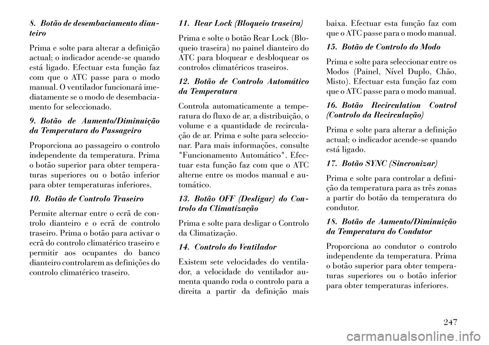 Lancia Voyager 2013 Manual de Uso e Manutenção (in Portuguese) 8. Botão de desembaciamento dian-
teiro
Prima e solte para alterar a definição
actual; o indicador acende-se quando
está ligado. Efectuar esta função faz
com que o ATC passe para o modo
manual. Lancia Voyager 2013 Manual de Uso e Manutenção (in Portuguese) 8. Botão de desembaciamento dian-
teiro
Prima e solte para alterar a definição
actual; o indicador acende-se quando
está ligado. Efectuar esta função faz
com que o ATC passe para o modo
manual.