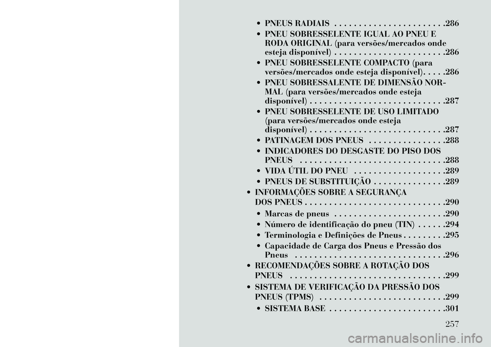 Lancia Voyager 2013 Manual de Uso e Manutenção (in Portuguese) PNEUS RADIAIS . . . . . . . . . . . . . . . . . . . . . . .286
PNEU SOBRESSELENTE IGUAL AO PNEU ERODA ORIGINAL (para versões/mercados onde
esteja disponível) . . . . . . . . . . . . . . . . . . Lancia Voyager 2013 Manual de Uso e Manutenção (in Portuguese) PNEUS RADIAIS . . . . . . . . . . . . . . . . . . . . . . .286
PNEU SOBRESSELENTE IGUAL AO PNEU ERODA ORIGINAL (para versões/mercados onde
esteja disponível) . . . . . . . . . . . . . . . . . .