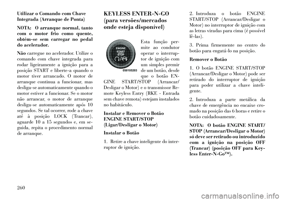 Lancia Voyager 2013 Manual de Uso e Manutenção (in Portuguese) Utilizar o Comando com Chave
Integrada (Arranque de Ponta)
NOTA: O arranque normal, tanto
com o motor frio como quente,
obtémse sem carregar no pedal
do acelerador.
Nãocarregue no acelerador. Util Lancia Voyager 2013 Manual de Uso e Manutenção (in Portuguese) Utilizar o Comando com Chave
Integrada (Arranque de Ponta)
NOTA: O arranque normal, tanto
com o motor frio como quente,
obtémse sem carregar no pedal
do acelerador.
Nãocarregue no acelerador. Util