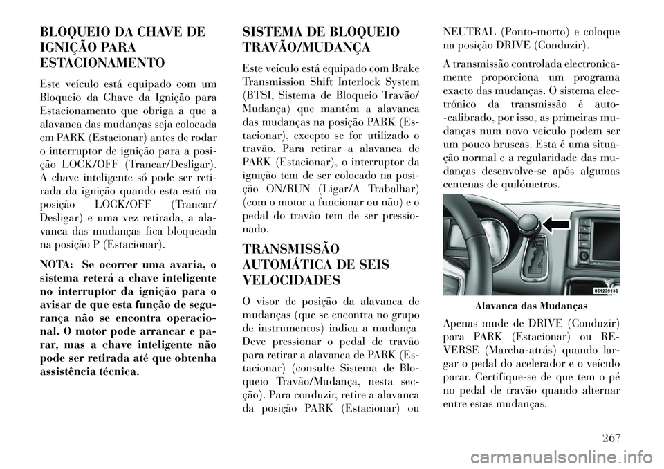 Lancia Voyager 2013 Manual de Uso e Manutenção (in Portuguese) BLOQUEIO DA CHAVE DE
IGNIÇÃO PARA
ESTACIONAMENTO
Este veículo está equipado com um
Bloqueio da Chave da Ignição para
Estacionamento que obriga a que a
alavanca das mudanças seja colocada
em PAR Lancia Voyager 2013 Manual de Uso e Manutenção (in Portuguese) BLOQUEIO DA CHAVE DE
IGNIÇÃO PARA
ESTACIONAMENTO
Este veículo está equipado com um
Bloqueio da Chave da Ignição para
Estacionamento que obriga a que a
alavanca das mudanças seja colocada
em PAR