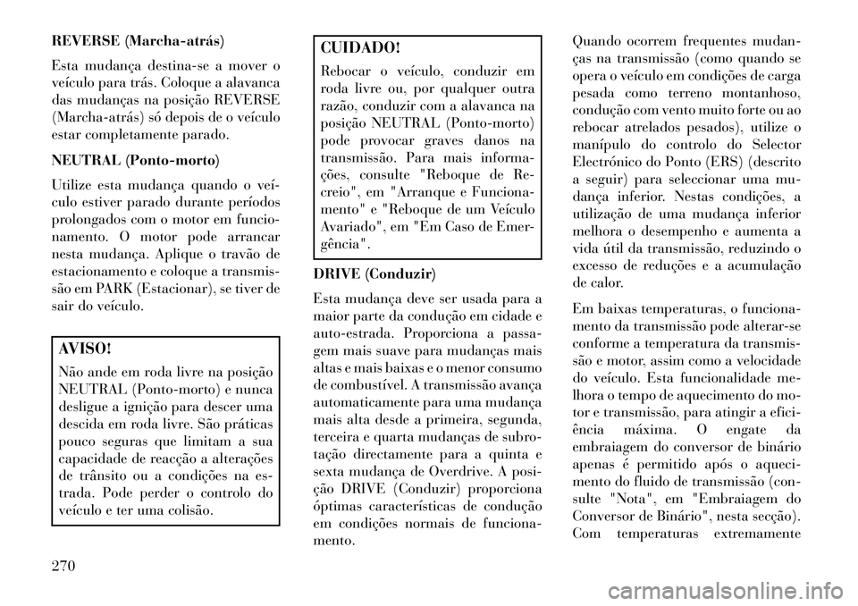 Lancia Voyager 2013 Manual de Uso e Manutenção (in Portuguese) REVERSE (Marchaatrás)
Esta mudança destina-se a mover o
veículo para trás. Coloque a alavanca
das mudanças na posição REVERSE
(Marchaatrás) só depois de o veículo
estar completamente par Lancia Voyager 2013 Manual de Uso e Manutenção (in Portuguese) REVERSE (Marchaatrás)
Esta mudança destina-se a mover o
veículo para trás. Coloque a alavanca
das mudanças na posição REVERSE
(Marchaatrás) só depois de o veículo
estar completamente par