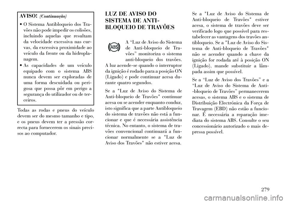 Lancia Voyager 2013 Manual de Uso e Manutenção (in Portuguese) AVISO!(Continuação)
O Sistema Antibloqueio dos Tra- vões não pode impedir os colisões,
incluindo aquelas que resultam
da velocidade excessiva nas cur-
vas, da excessiva proximidade ao
veículo Lancia Voyager 2013 Manual de Uso e Manutenção (in Portuguese) AVISO!(Continuação)
O Sistema Antibloqueio dos Tra- vões não pode impedir os colisões,
incluindo aquelas que resultam
da velocidade excessiva nas cur-
vas, da excessiva proximidade ao
veículo