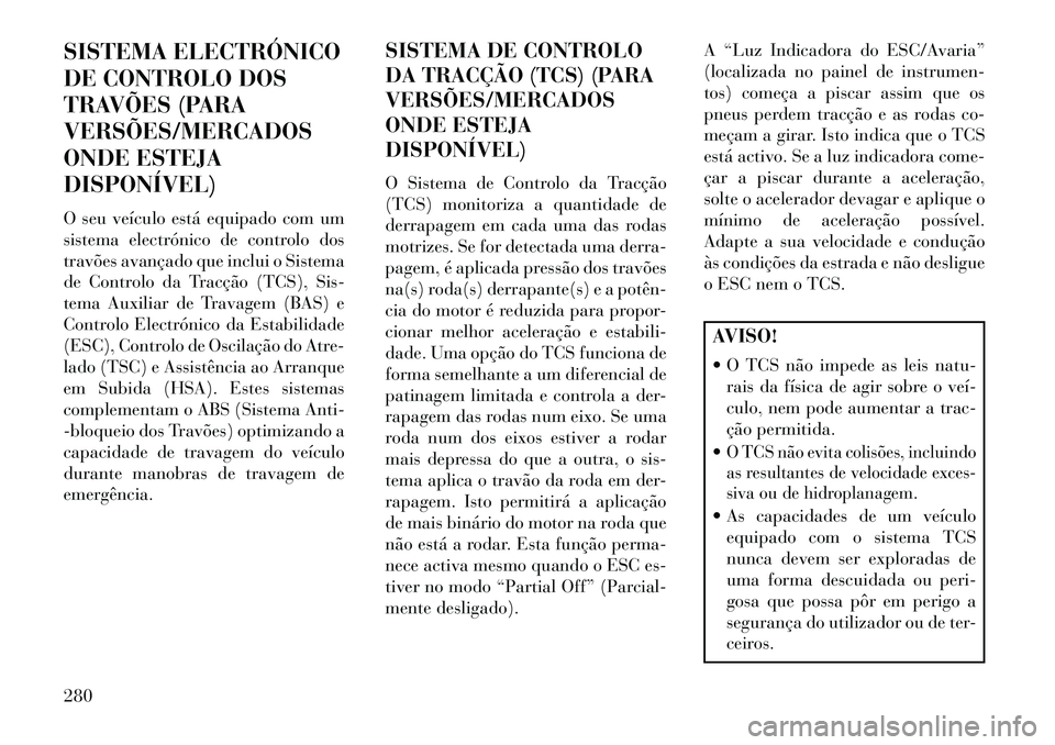 Lancia Voyager 2013 Manual de Uso e Manutenção (in Portuguese) SISTEMA ELECTRÓNICO
DE CONTROLO DOS
TRAVÕES (PARA
VERSÕES/MERCADOS
ONDE ESTEJA
DISPONÍVEL)
O seu veículo está equipado com um
sistema electrónico de controlo dos
travões avançado que inclui o Lancia Voyager 2013 Manual de Uso e Manutenção (in Portuguese) SISTEMA ELECTRÓNICO
DE CONTROLO DOS
TRAVÕES (PARA
VERSÕES/MERCADOS
ONDE ESTEJA
DISPONÍVEL)
O seu veículo está equipado com um
sistema electrónico de controlo dos
travões avançado que inclui o