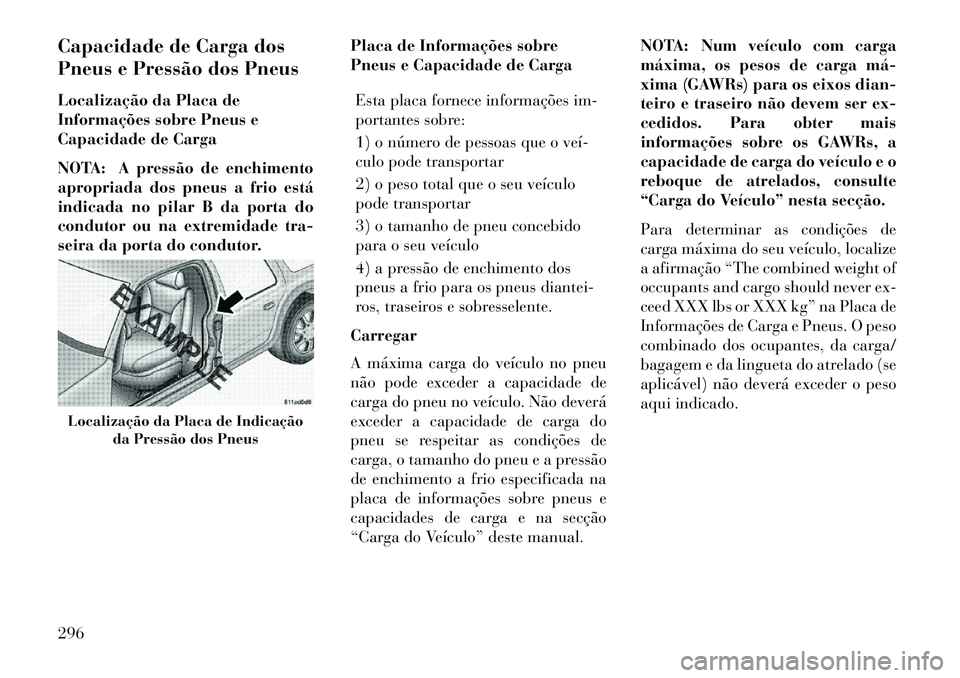 Lancia Voyager 2013 Manual de Uso e Manutenção (in Portuguese) Capacidade de Carga dos
Pneus e Pressão dos Pneus
Localização da Placa de
Informações sobre Pneus e
Capacidade de Carga
NOTA: A pressão de enchimento
apropriada dos pneus a frio está
indicada n Lancia Voyager 2013 Manual de Uso e Manutenção (in Portuguese) Capacidade de Carga dos
Pneus e Pressão dos Pneus
Localização da Placa de
Informações sobre Pneus e
Capacidade de Carga
NOTA: A pressão de enchimento
apropriada dos pneus a frio está
indicada n